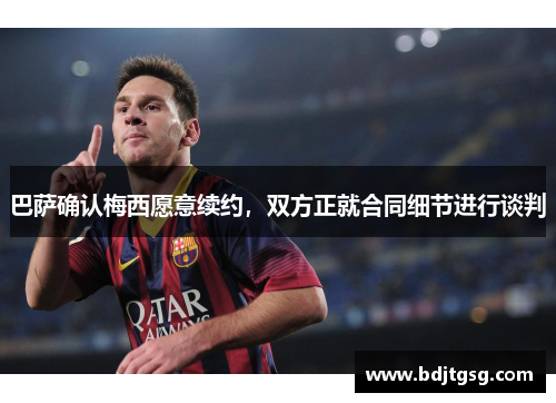 巴萨确认梅西愿意续约，双方正就合同细节进行谈判