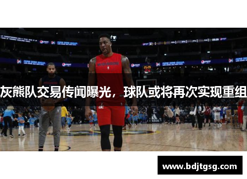 灰熊队交易传闻曝光，球队或将再次实现重组
