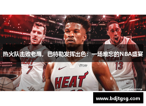 热火队击败老鹰，巴特勒发挥出色：一场难忘的NBA盛宴