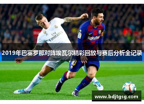 2019年巴塞罗那对阵埃瓦尔精彩回放与赛后分析全记录