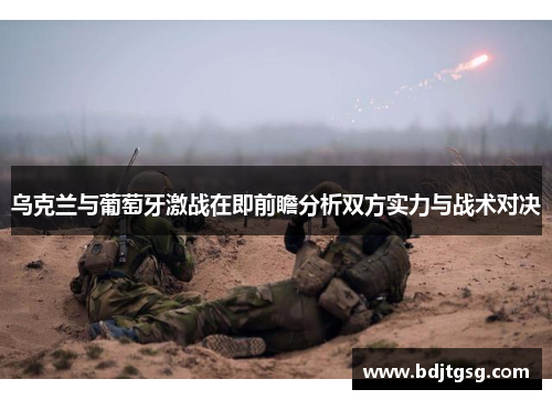 乌克兰与葡萄牙激战在即前瞻分析双方实力与战术对决