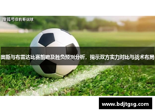 奥斯与布雷达比赛前瞻及胜负预测分析，揭示双方实力对比与战术布局