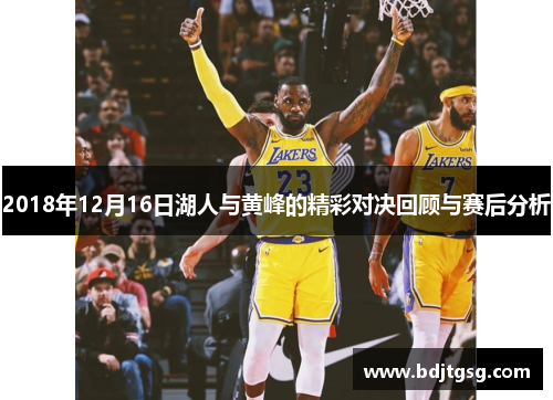 2018年12月16日湖人与黄峰的精彩对决回顾与赛后分析