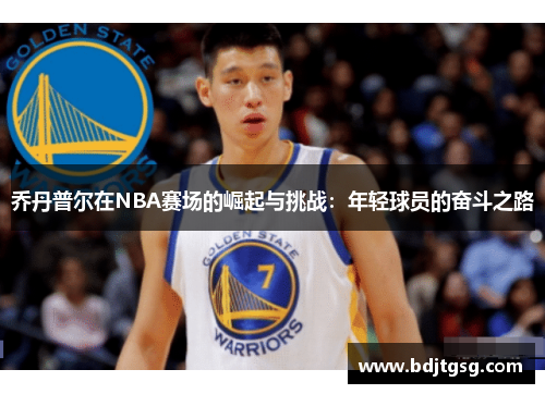 乔丹普尔在NBA赛场的崛起与挑战：年轻球员的奋斗之路