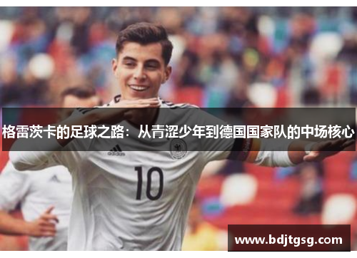 格雷茨卡的足球之路：从青涩少年到德国国家队的中场核心